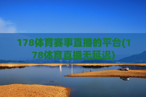 178体育赛事直播的平台(178体育直播无延迟)