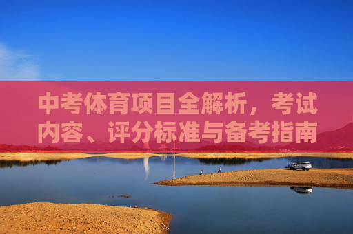 中考体育项目全解析，考试内容、评分标准与备考指南，中考体育全解析，考试内容、评分标准与备考指南
