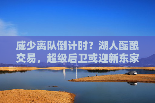 威少离队倒计时？湖人酝酿交易，超级后卫或迎新东家，威少离队倒计时！湖人酝酿交易，超级后卫或迎新东家
