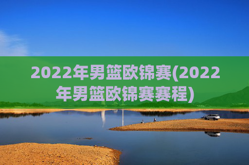 2022年男篮欧锦赛(2022年男篮欧锦赛赛程)