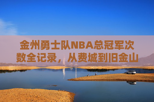 金州勇士队NBA总冠军次数全记录，从费城到旧金山的七冠传奇，金州勇士七冠传奇，从费城到旧金山的冠军全记录
