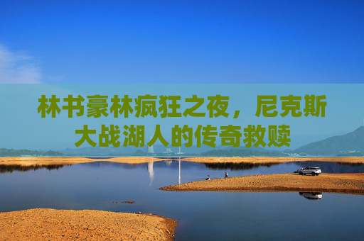 林书豪林疯狂之夜,尼克斯大战湖人的传奇救赎