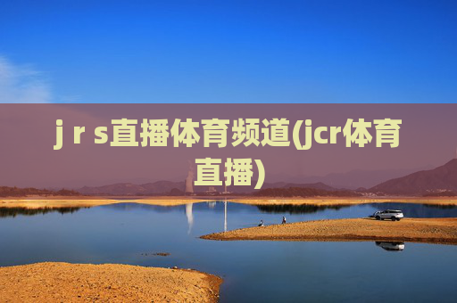 j r s直播体育频道(jcr体育直播)