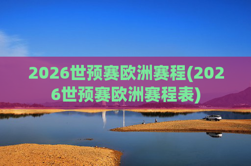 2026世预赛欧洲赛程(2026世预赛欧洲赛程表)
