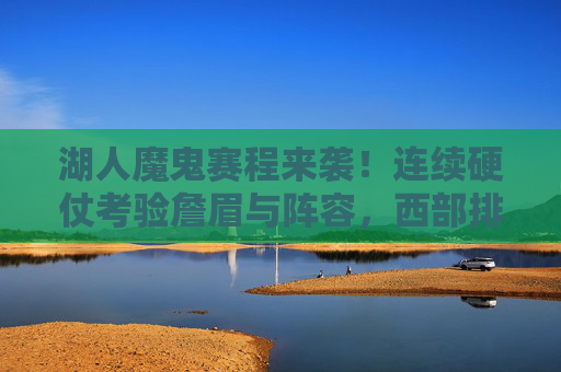 湖人魔鬼赛程来袭！连续硬仗考验詹眉与阵容，西部排名或迎大洗牌，湖人魔鬼赛程来袭！詹眉与阵容迎硬仗考验，西部排名或迎大洗牌