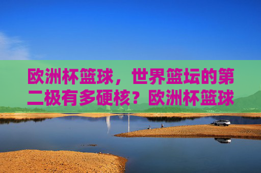 欧洲杯篮球，世界篮坛的第二极有多硬核？欧洲杯篮球，世界篮坛第二极的硬核