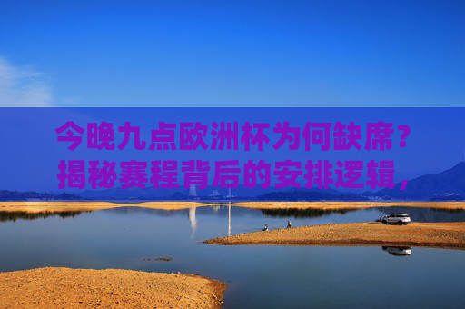 今晚九点欧洲杯为何缺席?揭秘赛程背后的安排逻辑,欧洲杯今晚九点缺席,赛程安排逻辑揭秘