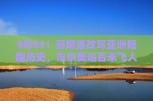 9秒83！苏炳添改写亚洲短跑历史，东京奥运百米飞人大战全程回顾，9秒83！苏炳添东京奥运改写亚洲短跑历史