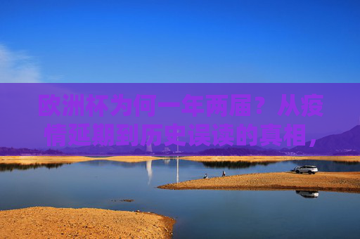 欧洲杯为何一年两届?从疫情延期到历史误读的真相,欧洲杯一年两届?疫情延期与历史误读的真相