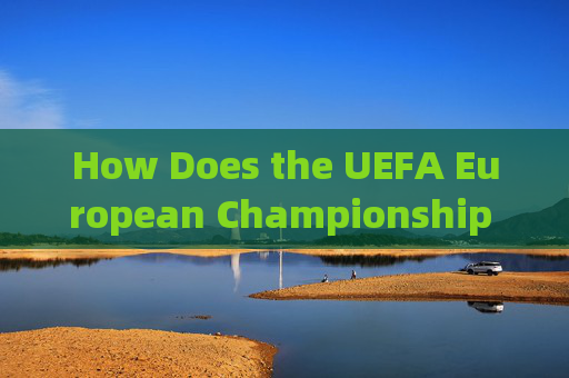 How Does the UEFA European Championship Draw Work?欧洲杯抽签如何运作？