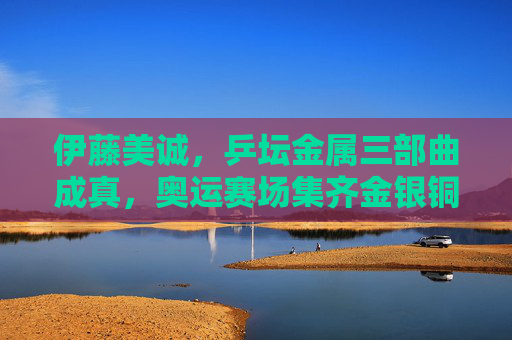 伊藤美诚，乒坛金属三部曲成真，奥运赛场集齐金银铜，伊藤美诚乒坛金属三部曲成真 奥运赛场集齐金银铜