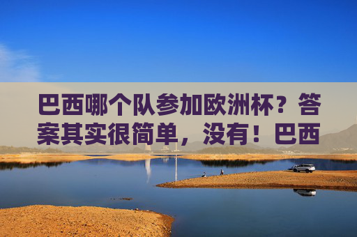 巴西哪个队参加欧洲杯？答案其实很简单，没有！巴西不参加欧洲杯