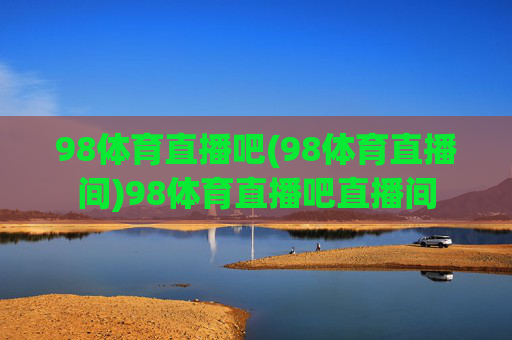 98体育直播吧(98体育直播间)98体育直播吧直播间