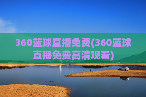 360篮球直播免费(360篮球直播免费高清观看)
