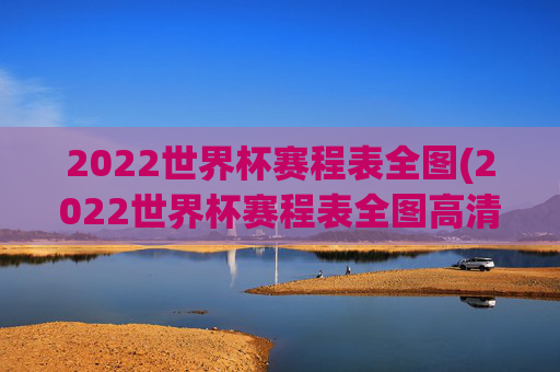 2022世界杯赛程表全图(2022世界杯赛程表全图高清)