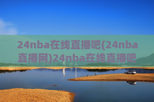24nba在线直播吧(24nba直播网)24nba在线直播吧