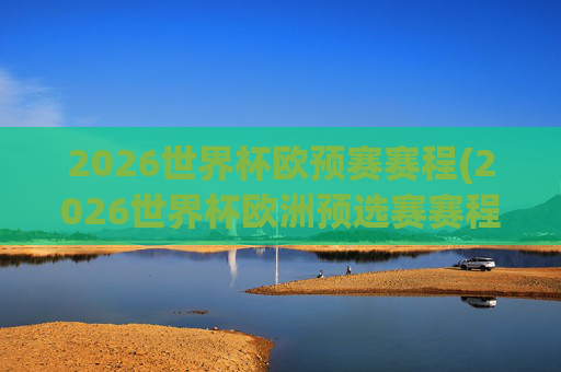 2026世界杯欧预赛赛程(2026世界杯欧洲预选赛赛程表)