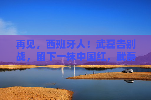 再见，西班牙人！武磊告别战，留下一抹中国红，武磊告别西班牙人战，留下一抹中国红