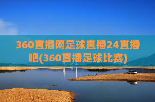 360直播网足球直播24直播吧(360直播足球比赛)
