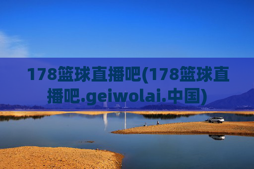 178篮球直播吧(178篮球直播吧.geiwolai.中国)