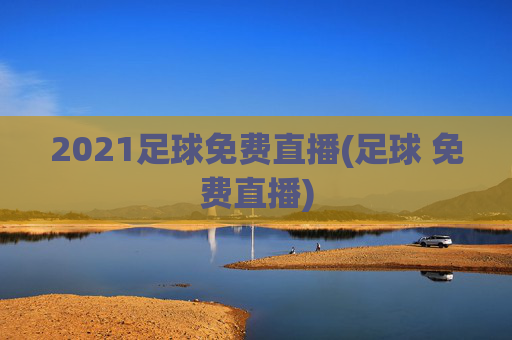 2021足球免费直播(足球 免费直播)