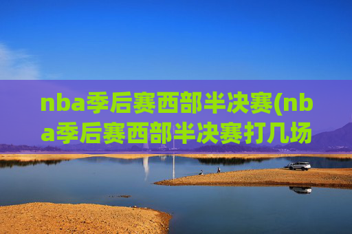 nba季后赛西部半决赛(nba季后赛西部半决赛打几场)NBA季后赛西部半决赛