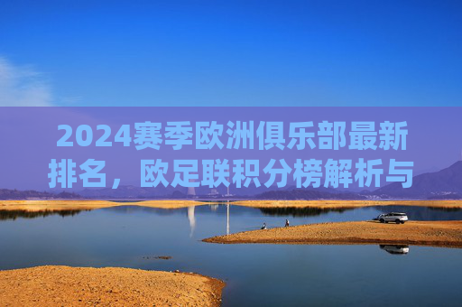 2024赛季欧洲俱乐部最新排名,欧足联积分榜解析与豪门格局之变