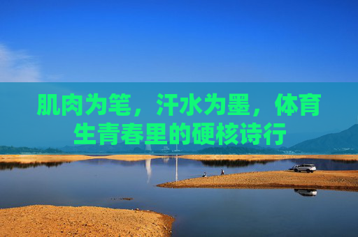 肌肉为笔,汗水为墨,体育生青春里的硬核诗行