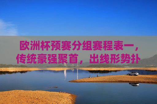 欧洲杯预赛分组赛程表一,传统豪强聚首,出线形势扑朔迷离