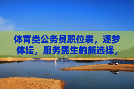 体育类公务员职位表,逐梦体坛,服务民生的新选择,逐梦体坛服务民生,体育类公务员职位表新选择