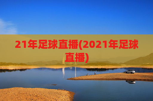 21年足球直播(2021年足球直播)
