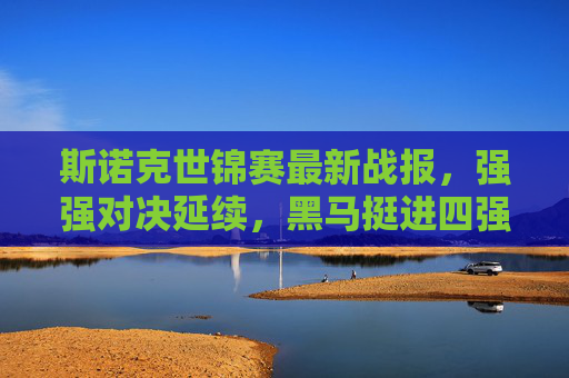 斯诺克世锦赛最新战报，强强对决延续，黑马挺进四强，半决赛对阵揭晓，斯诺克世锦赛，强强对决延续，黑马挺进四强，半决赛对阵揭晓