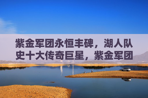 紫金军团永恒丰碑，湖人队史十大传奇巨星，紫金军团永恒丰碑，湖人队史十大传奇巨星