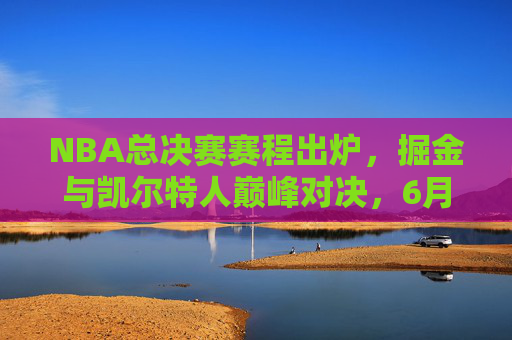 NBA总决赛赛程出炉，掘金与凯尔特人巅峰对决，6月3日正式打响！NBA总决赛赛程出炉，掘金与凯尔特人巅峰对决，6月3日正式打响！