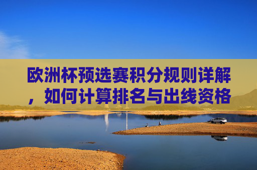 欧洲杯预选赛积分规则详解,如何计算排名与出线资格?欧洲杯预选赛积分规则详解,排名与出线资格计算