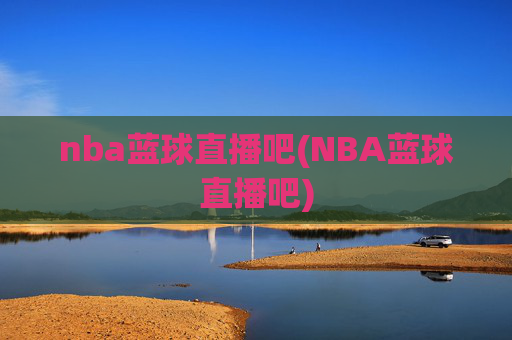 nba蓝球直播吧(NBA蓝球直播吧)