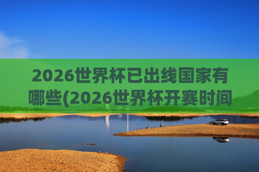 2026世界杯已出线国家有哪些(2026世界杯开赛时间)