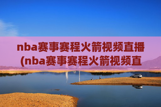 nba赛事赛程火箭视频直播(nba赛事赛程火箭视频直播回放)