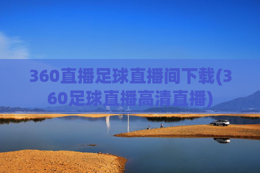 360直播足球直播间下载(360足球直播高清直播)