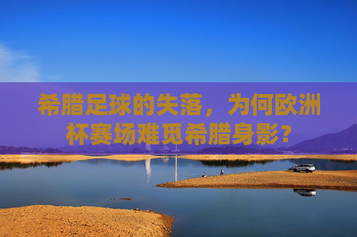 希腊足球的失落，为何欧洲杯赛场难觅希腊身影？