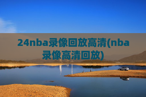 24nba录像回放高清(nba录像高清回放)