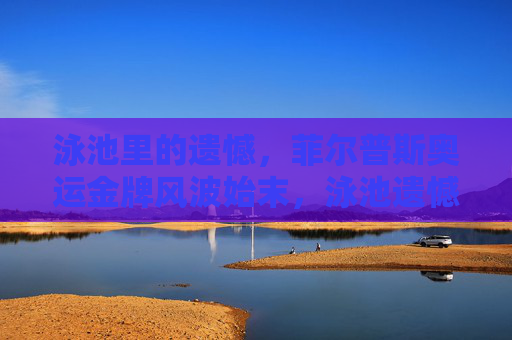 泳池里的遗憾,菲尔普斯奥运金牌风波始末,泳池遗憾,菲尔普斯奥运金牌风波始末