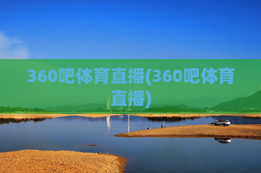 360吧体育直播(360吧体育直播)