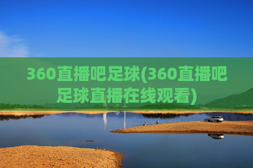 360直播吧足球(360直播吧足球直播在线观看)