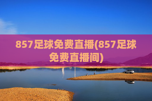 857足球免费直播(857足球免费直播间)