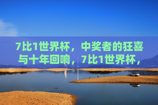 7比1世界杯,中奖者的狂喜与十年回响,7比1世界杯,中奖狂喜的十年回响