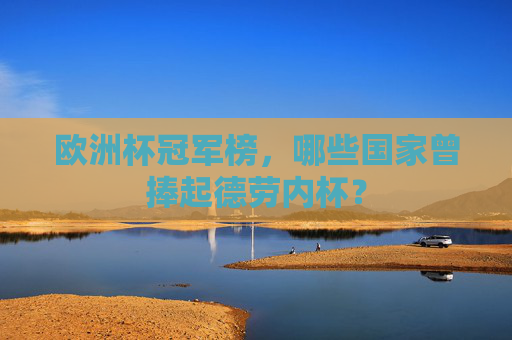 欧洲杯冠军榜,哪些国家曾捧起德劳内杯?