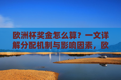 欧洲杯奖金怎么算？一文详解分配机制与影响因素，欧洲杯奖金分配机制与影响因素详解