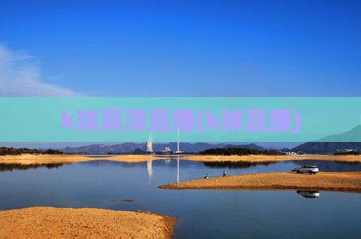 k球高清直播(k球直播)