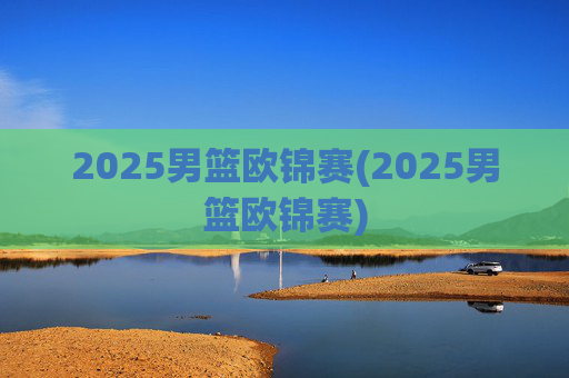 2025男篮欧锦赛(2025男篮欧锦赛)